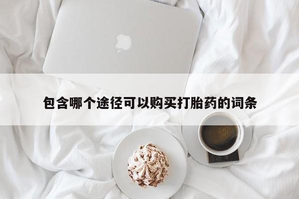 网上微信米非司酮片在线购包含哪个途径可以购买打胎药的词条