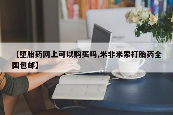 网上微信米非司酮片在线购【堕胎药网上可以购买吗,米非米索打胎药全国包邮】