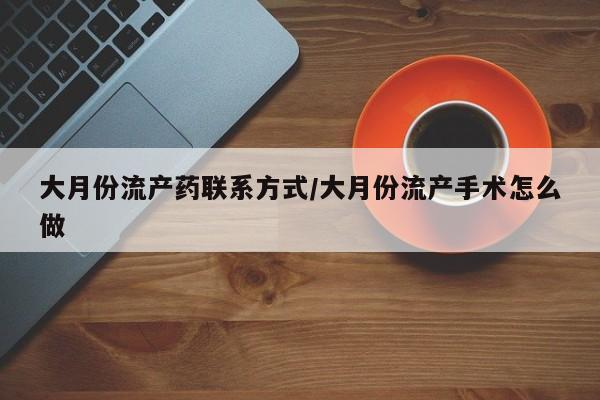 网上微信米非司酮片在线购大月份流产药联系方式/大月份流产手术怎么做