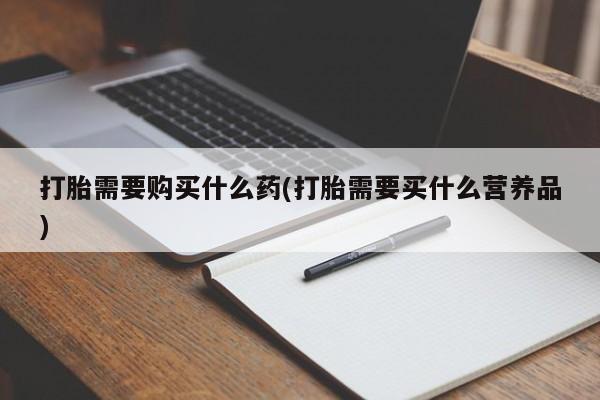 网上微信米非司酮片在线购打胎需要购买什么药(打胎需要买什么营养品)