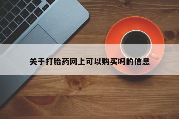 网上微信米非司酮片在线购关于打胎药网上可以购买吗的信息