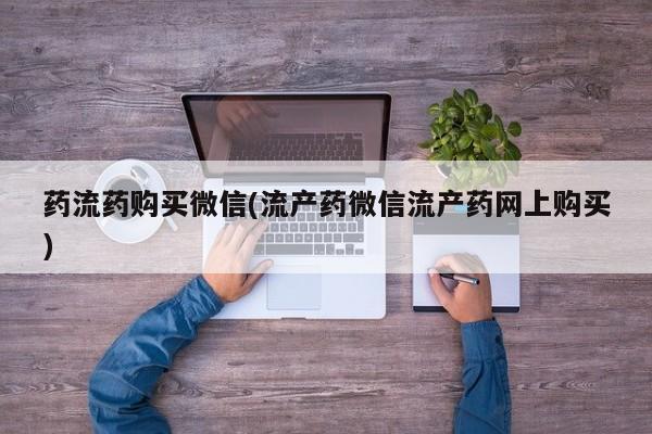 网上微信米非司酮片在线购药流药购买微信(流产药微信流产药网上购买)