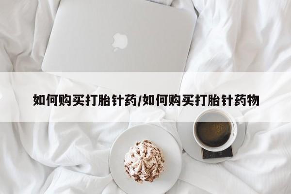 网上微信米非司酮片在线购如何购买打胎针药/如何购买打胎针药物