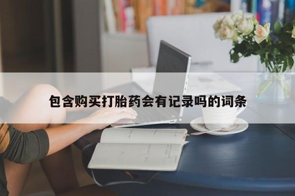 网上微信米非司酮片在线购包含购买打胎药会有记录吗的词条