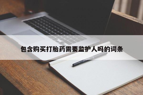 网上微信米非司酮片在线购包含购买打胎药需要监护人吗的词条